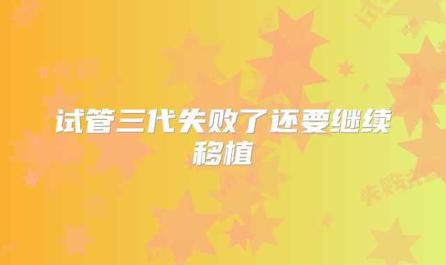 试管三代失败了还要继续移植