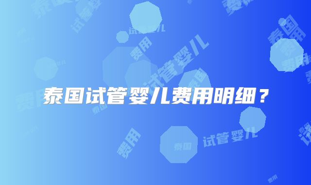泰国试管婴儿费用明细?