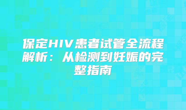 保定HIV患者试管全流程解析：从检测到妊娠的完整指南