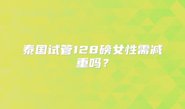 泰国试管128磅女性需减重吗?