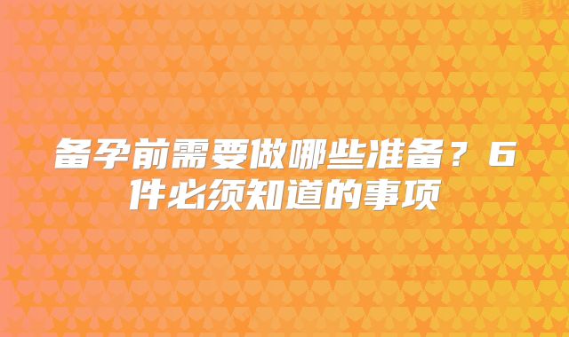 备孕前需要做哪些准备?6件必须知道的事项