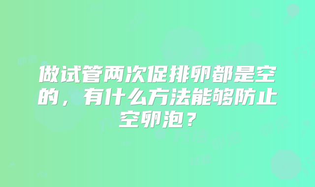 做试管两次促排卵都是空的，有什么方法能够防止空卵泡？