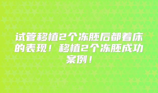 试管移植2个冻胚后都着床的表现!移植2个冻胚成功案例!
