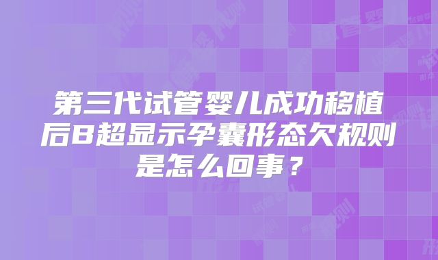 第三代试管婴儿成功移植后B超显示孕囊形态欠规则是怎么回事？