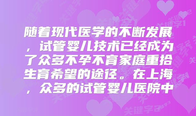 随着现代医学的不断发展,试管婴儿技术已经成为了众多不孕不育家庭重拾生育希望的途径。在上海,众多的试管婴儿医院中