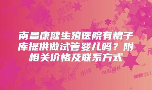 南昌康健生殖医院有精子库提供做试管婴儿吗?附相关价格及联系方式