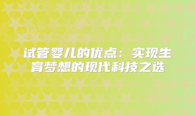 试管婴儿的优点：实现生育梦想的现代科技之选