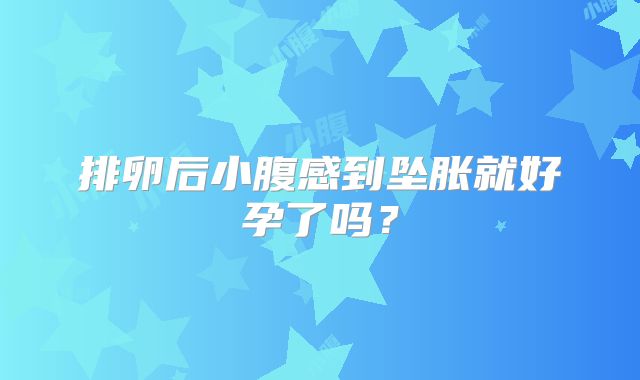 排卵后小腹感到坠胀就好孕了吗？