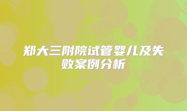 郑大三附院试管婴儿及失败案例分析