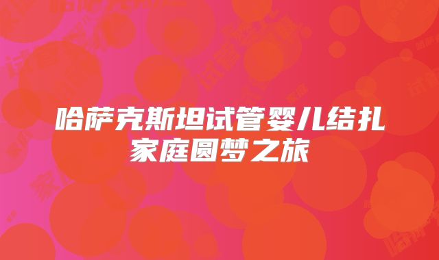 哈萨克斯坦试管婴儿结扎家庭圆梦之旅