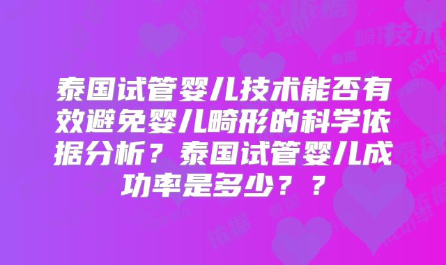 泰国试管婴儿技术能否有效避免婴儿畸形的科学依据分析？泰国试管婴儿成功率是多少？？