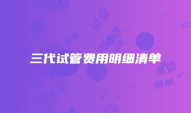 三代试管费用明细清单