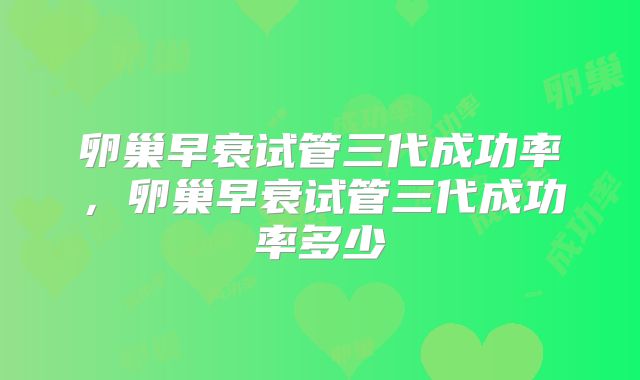 卵巢早衰试管三代成功率，卵巢早衰试管三代成功率多少