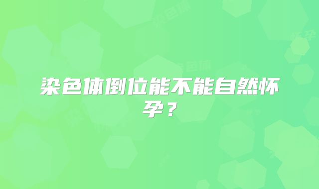 染色体倒位能不能自然怀孕？