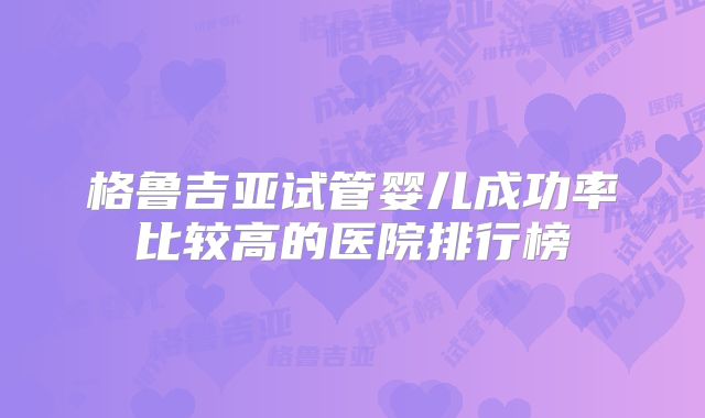 格鲁吉亚试管婴儿成功率比较高的医院排行榜