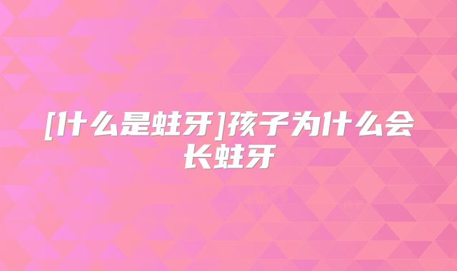 [什么是蛀牙]孩子为什么会长蛀牙