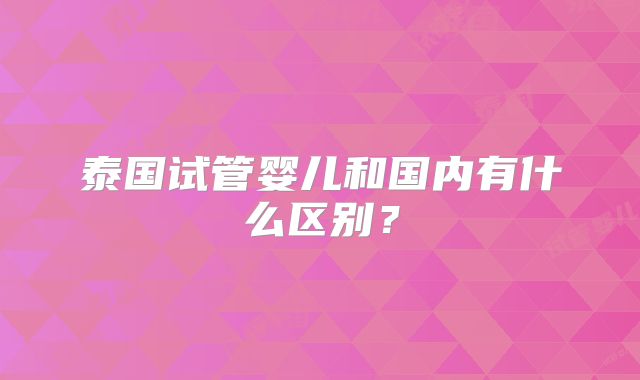 泰国试管婴儿和国内有什么区别?