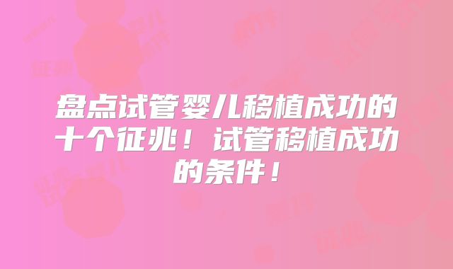 盘点试管婴儿移植成功的十个征兆!试管移植成功的条件!