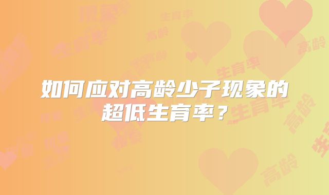 如何应对高龄少子现象的超低生育率？