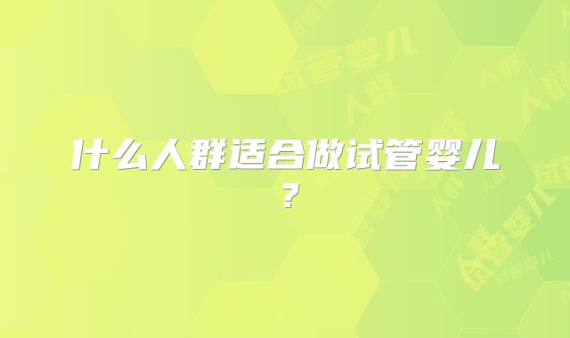 什么人群适合做试管婴儿？