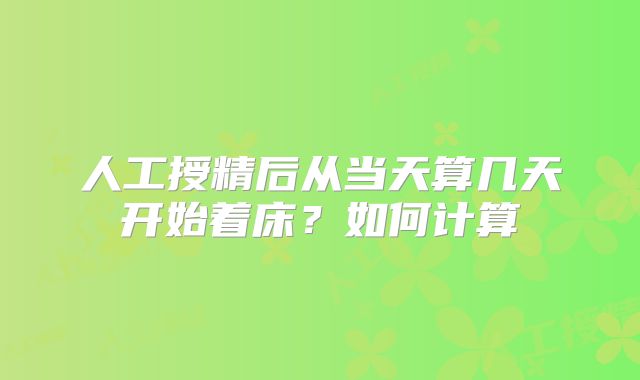 人工授精后从当天算几天开始着床?如何计算