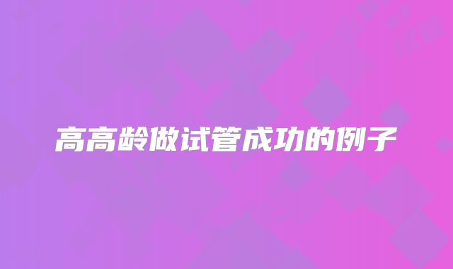 高高龄做试管成功的例子