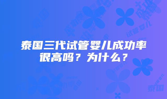 泰国三代试管婴儿成功率很高吗?为什么?
