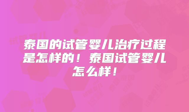 泰国的试管婴儿治疗过程是怎样的!泰国试管婴儿怎么样!