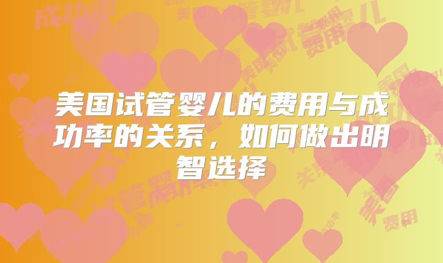 美国试管婴儿的费用与成功率的关系，如何做出明智选择