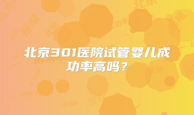 北京301医院试管婴儿成功率高吗？