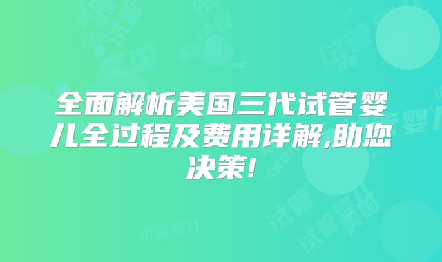 全面解析美国三代试管婴儿全过程及费用详解,助您决策!