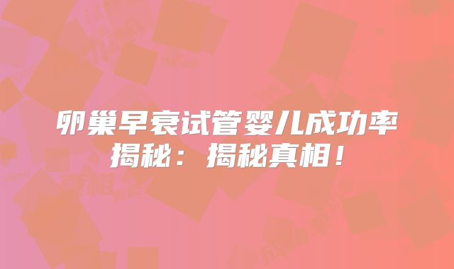 卵巢早衰试管婴儿成功率揭秘：揭秘真相！