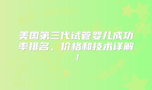 美国第三代试管婴儿成功率排名,价格和技术详解!