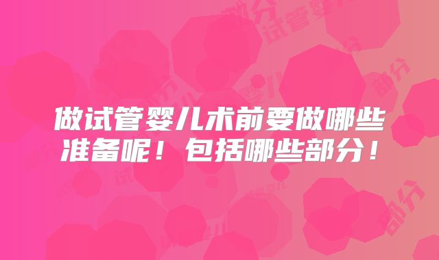 做试管婴儿术前要做哪些准备呢!包括哪些部分!