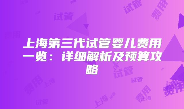 上海第三代试管婴儿费用一览：详细解析及预算攻略