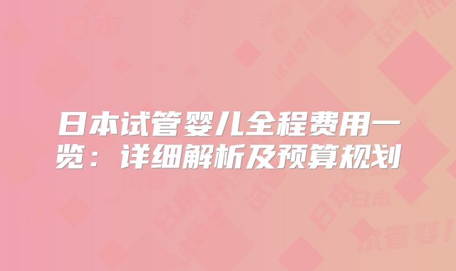 日本试管婴儿全程费用一览：详细解析及预算规划