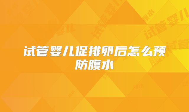试管婴儿促排卵后怎么预防腹水