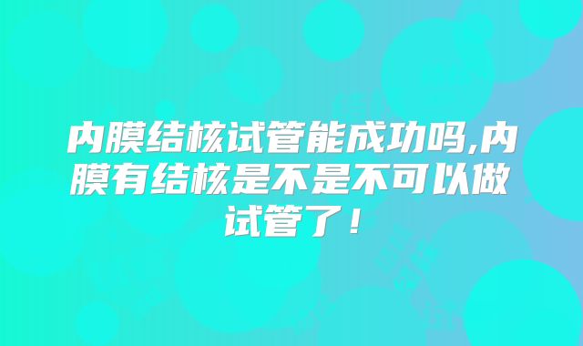 内膜结核试管能成功吗,内膜有结核是不是不可以做试管了！