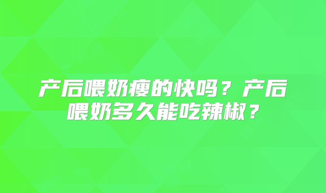 产后喂奶瘦的快吗?产后喂奶多久能吃辣椒?