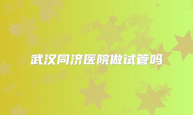 武汉同济医院做试管吗