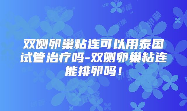 双侧卵巢粘连可以用泰国试管治疗吗-双侧卵巢粘连能排卵吗!