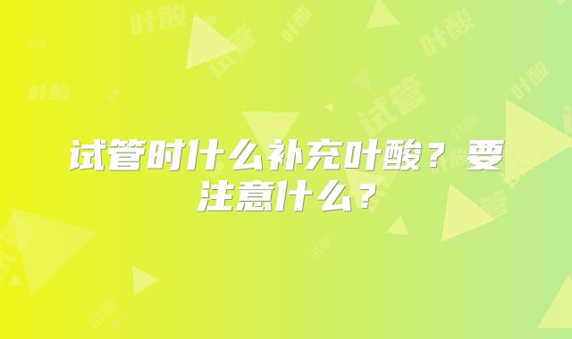试管时什么补充叶酸?要注意什么?