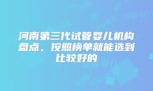 河南第三代试管婴儿机构盘点,按照榜单就能选到比较好的