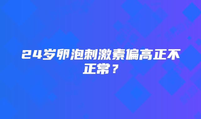 24岁卵泡刺激素偏高正不正常？