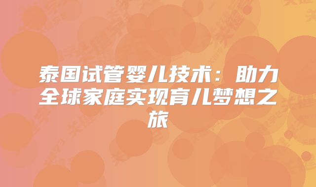 泰国试管婴儿技术：助力全球家庭实现育儿梦想之旅