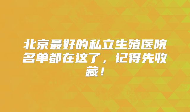 北京最好的私立生殖医院名单都在这了，记得先收藏！