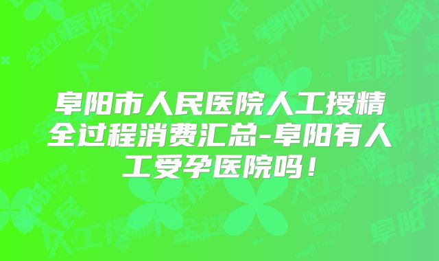 阜阳市人民医院人工授精全过程消费汇总-阜阳有人工受孕医院吗!