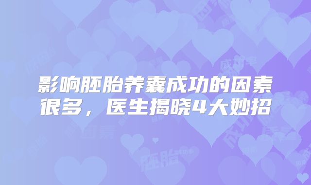 影响胚胎养囊成功的因素很多，医生揭晓4大妙招