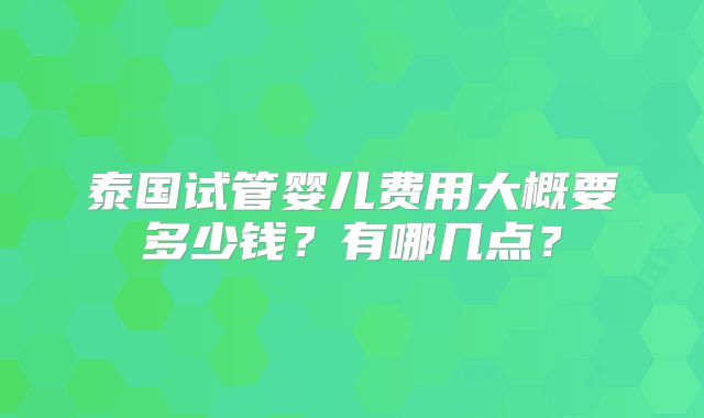 泰国试管婴儿费用大概要多少钱？有哪几点？