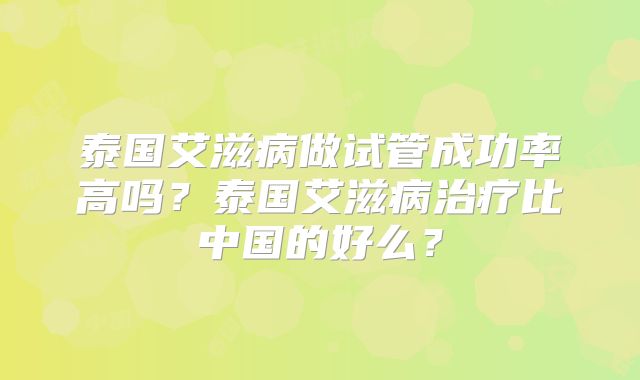 泰国艾滋病做试管成功率高吗？泰国艾滋病治疗比中国的好么？